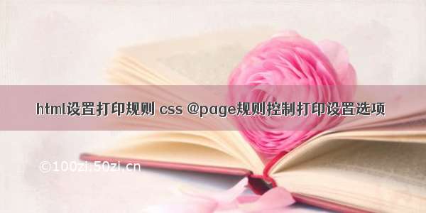 html设置打印规则 css @page规则控制打印设置选项