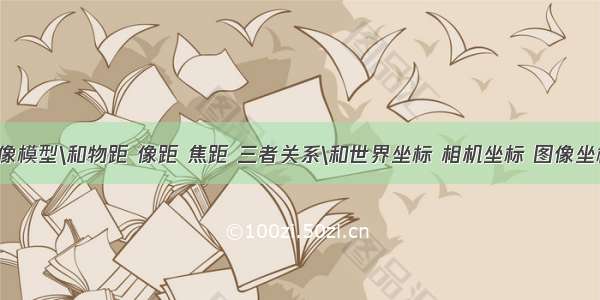 光学成像模型\和物距 像距 焦距 三者关系\和世界坐标 相机坐标 图像坐标 像素