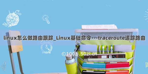 linux怎么做路由跟踪_Linux基础命令---traceroute追踪路由