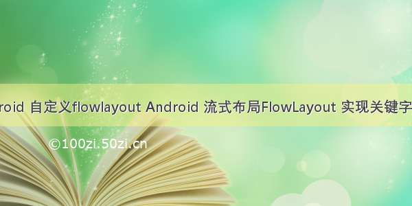 android 自定义flowlayout Android 流式布局FlowLayout 实现关键字标签