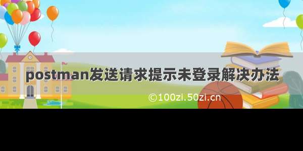 postman发送请求提示未登录解决办法