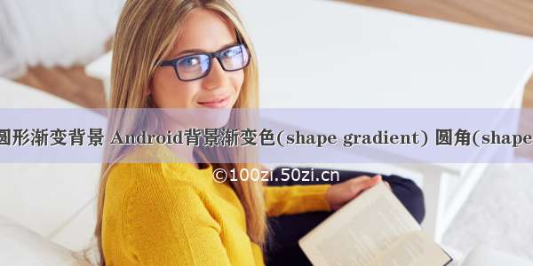 android 圆形渐变背景 Android背景渐变色(shape gradient) 圆角(shape corners)