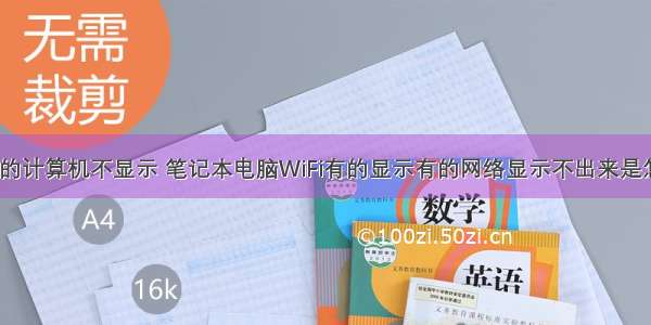 网络怎么有的计算机不显示 笔记本电脑WiFi有的显示有的网络显示不出来是怎么回事啊...