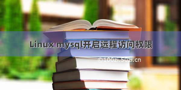 Linux mysql开启远程访问权限