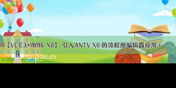 【VUE3+AntV X6】 引入ANTV X6 的流程图编辑器应用（一）