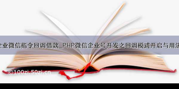 php 企业微信指令回调借款_PHP微信企业号开发之回调模式开启与用法示例