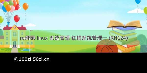 redhat linux 系统管理 红帽系统管理一 (RH124)