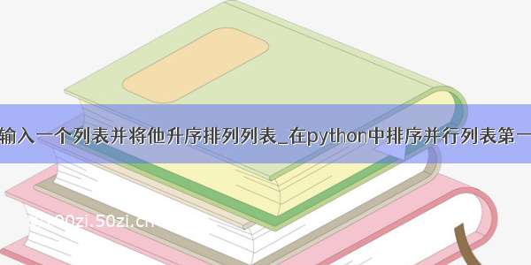 python如何输入一个列表并将他升序排列列表_在python中排序并行列表第一项降序 第二