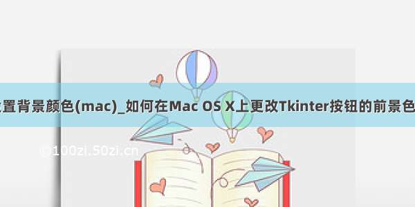 python设置背景颜色(mac)_如何在Mac OS X上更改Tkinter按钮的前景色或背景色？