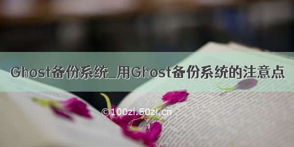 Ghost备份系统_用Ghost备份系统的注意点