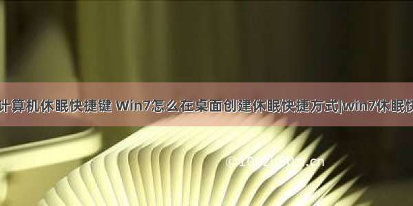 桌面计算机休眠快捷键 Win7怎么在桌面创建休眠快捷方式|win7休眠快捷键