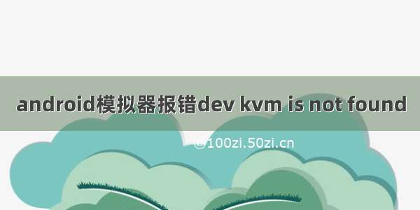 android模拟器报错dev kvm is not found