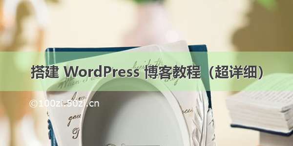 搭建 WordPress 博客教程（超详细）