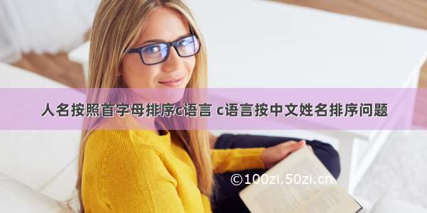 人名按照首字母排序c语言 c语言按中文姓名排序问题