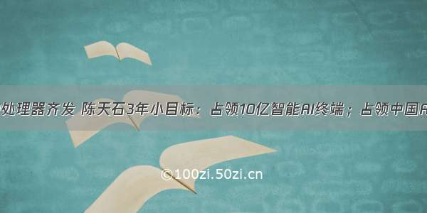 寒武纪3款AI处理器齐发 陈天石3年小目标：占领10亿智能AI终端；占领中国AI云端高性能