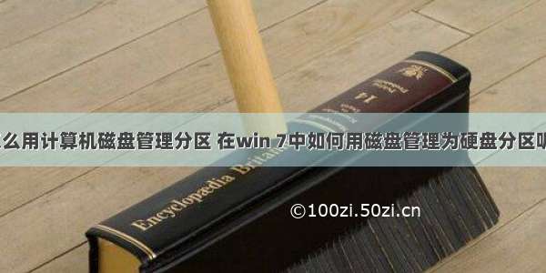 怎么用计算机磁盘管理分区 在win 7中如何用磁盘管理为硬盘分区呢？