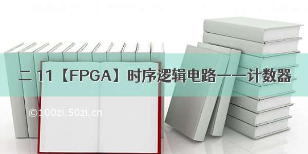 二 11【FPGA】时序逻辑电路——计数器