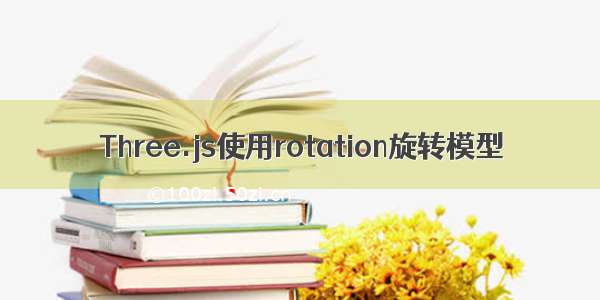 Three.js使用rotation旋转模型