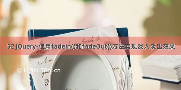 52 jQuery-使用fadeIn()和fadeOut()方法实现淡入淡出效果