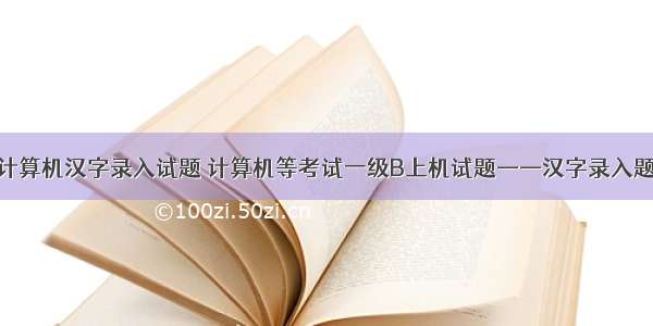 计算机汉字录入试题 计算机等考试一级B上机试题——汉字录入题