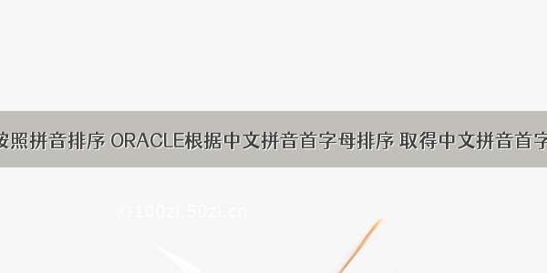 oracle按照拼音排序 ORACLE根据中文拼音首字母排序 取得中文拼音首字母函数