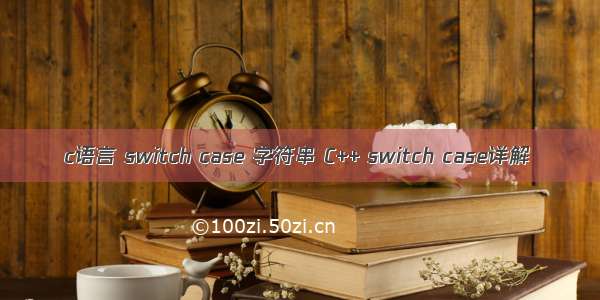 c语言 switch case 字符串 C++ switch case详解
