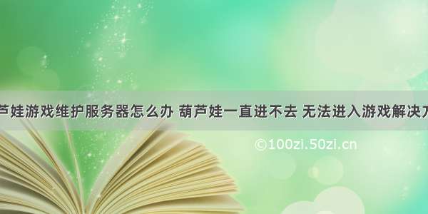 葫芦娃游戏维护服务器怎么办 葫芦娃一直进不去 无法进入游戏解决方法