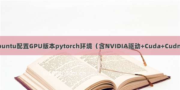 Ubuntu配置GPU版本pytorch环境（含NVIDIA驱动+Cuda+Cudnn）