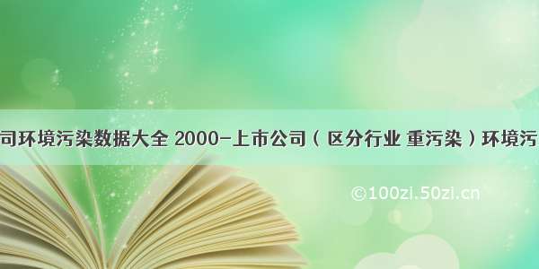 上市公司环境污染数据大全 2000-上市公司（区分行业 重污染）环境污染数据 