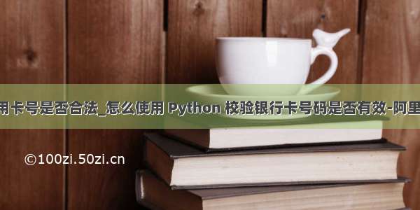 python判断信用卡号是否合法_怎么使用 Python 校验银行卡号码是否有效-阿里云开发者社区...