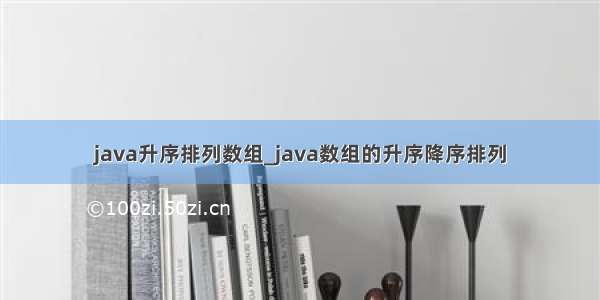 java升序排列数组_java数组的升序降序排列