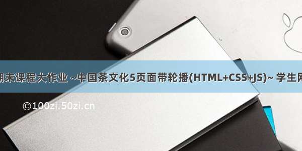 HTML网页设计期末课程大作业 ~中国茶文化5页面带轮播(HTML+CSS+JS)~ 学生网页设计作业源码