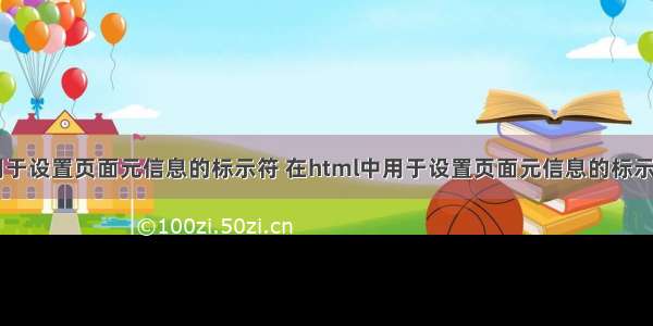 在html中用于设置页面元信息的标示符 在html中用于设置页面元信息的标示符是什么...