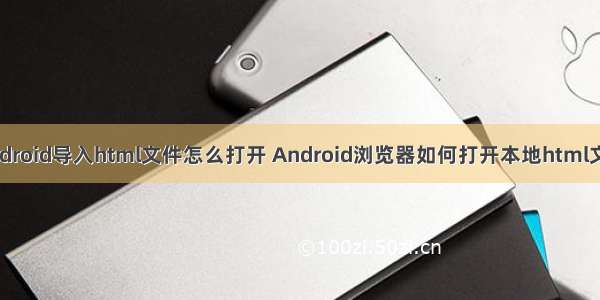 android导入html文件怎么打开 Android浏览器如何打开本地html文件