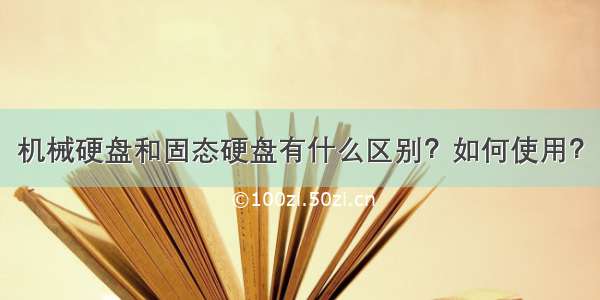 机械硬盘和固态硬盘有什么区别？如何使用？