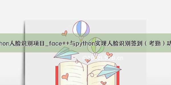 python人脸识别项目_face++与python实现人脸识别签到（考勤）功能