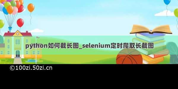 python如何截长图_selenium定时爬取长截图