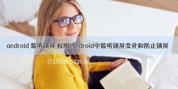 android 监听锁屏 权限 Android中监听锁屏变化和防止锁屏