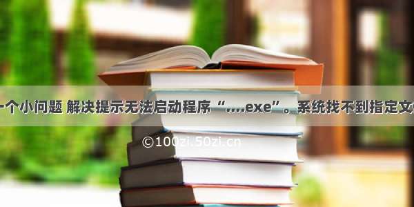 一个小问题 解决提示无法启动程序 “....exe”。系统找不到指定文件