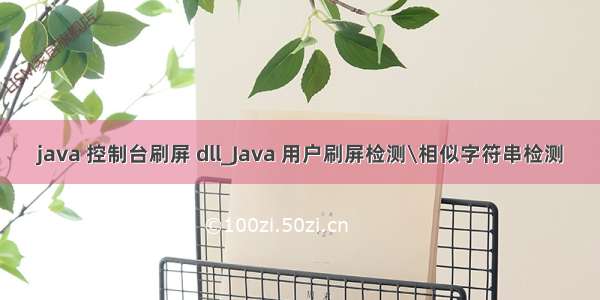 java 控制台刷屏 dll_Java 用户刷屏检测\相似字符串检测