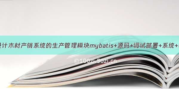 java毕业设计木材产销系统的生产管理模块mybatis+源码+调试部署+系统+数据库+lw