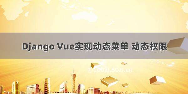 Django Vue实现动态菜单 动态权限