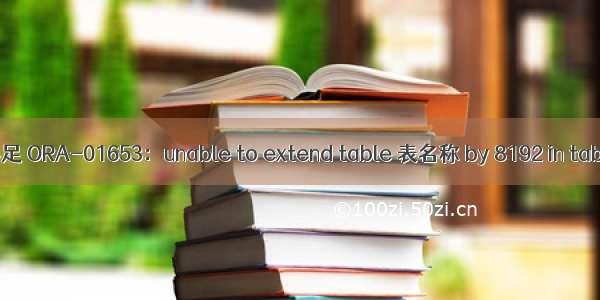 Oracle数据库表空间不足 ORA-01653：unable to extend table 表名称 by 8192 in tablespace 表空间名称