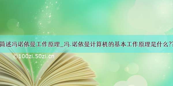 简述冯诺依曼工作原理_冯.诺依曼计算机的基本工作原理是什么??