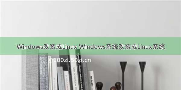 Windows改装成Linux Windows系统改装成Linux系统