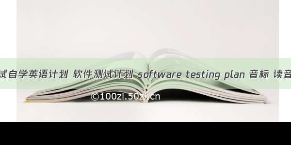 软件测试自学英语计划 软件测试计划 software testing plan 音标 读音 翻译 