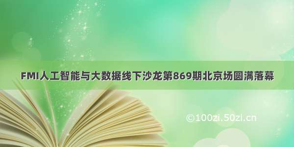 FMI人工智能与大数据线下沙龙第869期北京场圆满落幕