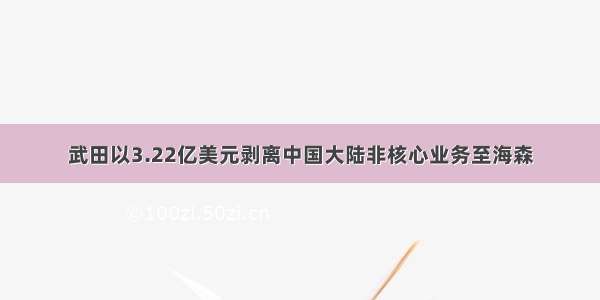 武田以3.22亿美元剥离中国大陆非核心业务至海森