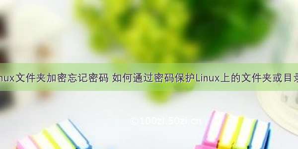 linux文件夹加密忘记密码 如何通过密码保护Linux上的文件夹或目录?