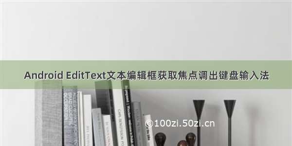 Android EditText文本编辑框获取焦点调出键盘输入法